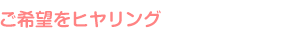 ご希望をヒヤリング